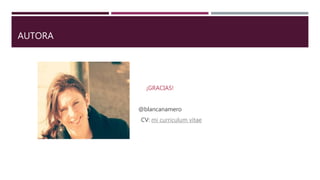 AUTORA
¡GRACIAS!
@blancanamero
CV: mi curriculum vitae
 