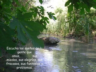 Escucha los sueños de la
       gente que
    amas,         sus
miedos, sus alegrías, sus
fracasos, sus fantasías y
      problemas.
 