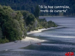 “Si lo has contraído,
 trata de curarte".
 