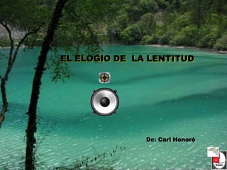 EL ELOGIO DE LA LENTITUD




               De: Carl Honoré
 