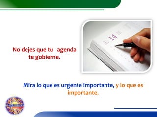 No dejes que tu agenda
te gobierne.

Mira lo que es urgente importante, y lo que es
importante.

 