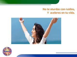 No te aturdas con ruidos,
Y aceleres en tu vida.

 