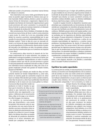 vidad para ayudar a las personas a encontrar nuevas formas
de trabajar en conjunto.
Para materializar una nueva visión, generalmente las per-
sonas no pueden seguir haciendo las mismas cosas que ve-
nían haciendo. Deben elaborar, diseñar y poner en práctica
nuevas formas de interactuar y organizarse. Algunos de los
ejemplos más famosos de innovación organizacional a gran
escala provienen del sector automotor: la concepción de
Henry Ford de la cadena de montaje industrial y el afamado
sistema integrado de producción Toyota.
Más recientemente, Pierre Omidyar, el fundador de eBay,
inventó una nueva forma de llevar a cabo la venta minorista
a gran escala. Su visión fue la de una comunidad online
donde los usuarios asumirían responsabilidad por lo que
sucedía.En una entrevista con BusinessWeek Online en 2001,
Omidyar explicó: “Tenía la idea de crear un mercado efi-
ciente y un terreno de juego nivelado donde todos tuvieran
un acceso igualitario a la información.Quería darles el poder
del mercado a los individuos, no sólo a las grandes corpora-
ciones.Ésa fue la motivación que en el comienzo me impulsó
a crear eBay”.
En consecuencia, eBay terceriza la mayoría de las fun-
ciones tradicionales de la venta minorista –las compras, la
publicidad, la entrega de pedidos y la atención al cliente, por
ejemplo– a vendedores independientes en todo el mundo.
La empresa estima que más de 430.000 personas se ganan
la vida principalmente vendiendo artículos en eBay. Si todos
esos individuos fueran empleados de eBay, éste sería el se-
gundo empleador privado más grande de Estados Unidos,
después de Wal-Mart.
Las personas que trabajan por medio de eBay son bási-
camente dueños de tiendas independientes y, como tales,
tienen un enorme grado de autonomía respecto de cómo
hacen su trabajo.Ellos deciden qué vender,cuándo venderlo,
cómo fijar los precios y cómo hacer publicidad. Esta libertad
individual va de la mano con una escala global. La infraes-
tructura de eBay les permite vender sus
productos en todo el mundo. Lo que
hace que la inventiva de eBay sea tan
radical es que representa una nueva
relación entre una organización y sus
partes. A diferencia de la tercerización
típica, eBay no les paga a sus minoris-
tas: ellos le pagan a la empresa.
La inventiva no necesariamente
tiene que desarrollarse a una escala
tan grande. Está presente cada vez que
una persona crea una nueva forma de
abordar una tarea o descubre cómo su-
perar un obstáculo anteriormente insu-
perable.En su libro Car Launch,George
Roth y Art Kleiner describen un equipo
de desarrollo de productos altamente
exitoso en el sector automotor que
batalló por completar sus diseños a
tiempo. Concluyeron que el origen del problema provenía
en gran medida de una estructura organizacional aislada en
la división de desarrollo de productos. Si bien el equipo fue
“juntado” para diseñar un nuevo automóvil corriente, los
miembros estaban divididos según sus distintas habilidades
técnicas, experticias, jergas y normas de trabajo.
Cuando el equipo inventó un dispositivo mecánico para
prototipos que complementaba sus herramientas de diseño
asistido por computador, los miembros del grupo descubrie-
ron que esto facilitaba una forma completamente nueva de
colaborar. Múltiples grupos dentro del equipo podían crear
rápidamente maquetas físicas de ideas de diseño que debían
ser probadas por los ingenieros de distintas especialidades
del equipo. El grupo denominó al dispositivo “el marco de
armonía”, porque ayudaba a las personas a salirse de sus
cómodas especialidades de ingeniería y a resolver juntas
problemas interdependientes de diseño. El desarrollo de
una maqueta física “de cuerpo entero” del nuevo automóvil
permitió que los ingenieros pasaran tiempo cerca del proto-
tipo, lo que les proporcionó un punto focal central para sus
interacciones. Les permitió identificar y plantear cuestiones
interfuncionales con mayor facilidad, y posibilitó la mutua
coordinación y resolución de problemas.
En resumen, los líderes deben ser capaces de inventar con
éxito, y esto requiere atención a los detalles y creatividad
(vea el recuadro“Cultive la inventiva”).
Equilibrar las cuatro capacidades
La construcción de sentido, el relacionamiento, el envisiona-
miento y la inventiva son interdependientes. Sin la construc-
ción de sentido, no existe una visión común de la realidad a
partir de la cual empezar. Sin el relacionamiento, las perso-
nas trabajan aisladamente o, lo que es peor, se esfuerzan por
cumplir metas distintas. Sin el envisionamiento, no existe
una dirección compartida. Y sin la inventiva, la visión es
siempre ilusoria. Sin embargo, ningún
líder se destaca en igual grado en las
cuatro capacidades.
Por lo general, los líderes tienen
habilidades sólidas para una o dos ca-
pacidades. Por ejemplo Andy Grove,
el presidente del consejo de adminis-
tración de Intel, es la quintaesencia
del constructor de sentido y tiene
un don para reconocer los puntos
de inflexión estratégicos que pueden
explotarse para adquirir una ventaja
competitiva. Herb Kelleher, el ex CEO
de Southwest Airlines, se destaca en el
relacionamiento. Kelleher señaló en la
revista Leader to Leader:“No tememos
hablarles a nuestros empleados con
emoción. No tenemos miedo de decir-
les: ‘Los queremos’. Porque es verdad”.
Cultive la inventiva
1. 
No asuma que la forma en que siempre
se hicieron las cosas es la mejor forma
para hacerlas.
2. 
Cuando surja un nuevo esfuerzo de
cambio o tarea, fomente maneras
creativas de lograrlo.
3. 
Experimente con distintas formas de
organizar el trabajo. Encuentre méto-
dos alternativos para agrupar y vincular
a las personas.
4. 
Cuando trabaje para comprender su
entorno actual, pregúntese a sí mismo
“¿qué otras opciones son posibles?”
Elogio del líder incompleto
8	 harvard business review
 