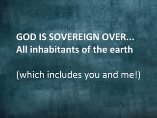 GOD IS SOVEREIGN OVER...
All inhabitants of the earth

(which includes you and me!)
 