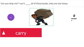 fix
carry
Can you help me? I can’t ____ all of these books, they are too heavy.
Answer
s
0
-
 