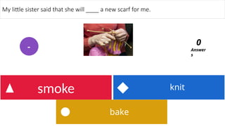 bake
knit
smoke
My little sister said that she will ____ a new scarf for me.
Answer
s
0
-
 