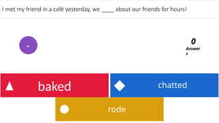 rode
chatted
baked
I met my friend in a café yesterday, we ____ about our friends for hours!
Answer
s
0
-
 
