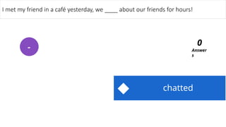 chatted
I met my friend in a café yesterday, we ____ about our friends for hours!
Answer
s
0
-
 