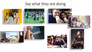 Say what they are doing
 