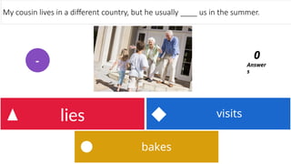bakes
visits
lies
My cousin lives in a different country, but he usually ____ us in the summer.
Answer
s
0
-
 