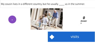 visits
My cousin lives in a different country, but he usually ____ us in the summer.
Answer
s
0
-
 