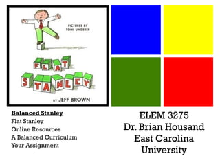 ELEM 3275 Dr. Brian Housand East Carolina University Balanced Stanley Flat Stanley Online Resources A Balanced Curriculum Your Assignment 