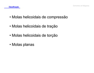 Classificação

• Molas helicoidais de compressão
• Molas helicoidais de tração
• Molas helicoidais de torção
• Molas planas

Elementos de Máquinas

 