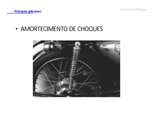 Principais aplicações

• AMORTECIMENTO DE CHOQUES

Elementos de Máquinas

 