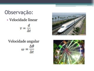Observação:
• Velocidade linear
Velocidade angular
 