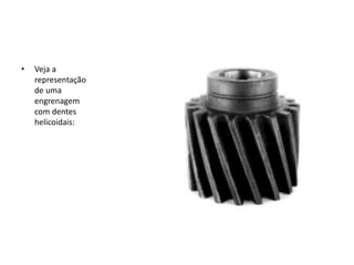 • Veja a
representação
de uma
engrenagem
com dentes
helicoidais:
 