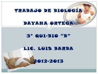 TRABAJO DE BIOLOGÍA

  DAYAN A ORTEGA

   3° QUI-BIO “B”

  LIC. LUIS BARBA

     201 2-2013
 