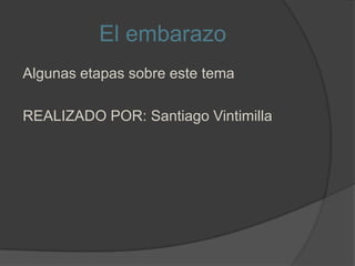 El embarazo
Algunas etapas sobre este tema
REALIZADO POR: Santiago Vintimilla
 
