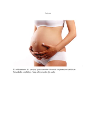 Embarazo
El embarazo es el periodo que transcurre desde la implantación del óvulo
fecundado en el útero hasta el momento del parto.
 