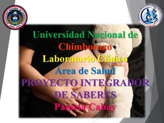 Universidad Nacional de
Chimborazo
Laboratorio Clínico
Área de Salud
PROYECTO INTEGRADOR
DE SABERES
Pamela Cabay
 