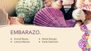 EMBARAZO.
 Erandi Reyes.
 Leticia Macías.
 Marla Rangel.
 Karla Salomón.
 