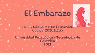 El Embarazo
Martha Liliana Martín Fernández
Código: 202011235
Universidad Pedagógica y Tecnológica de
Colombia
2021
 