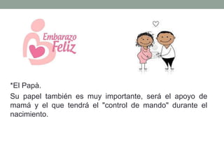 • El papá en el embarazo
• Su papel es también muy importante. Será el *El papa en
el embarazo:
• *EL PAPEL DEL PADRE.
*El Papà.
Su papel también es muy importante, será el apoyo de
mamá y el que tendrá el "control de mando" durante el
nacimiento.
 