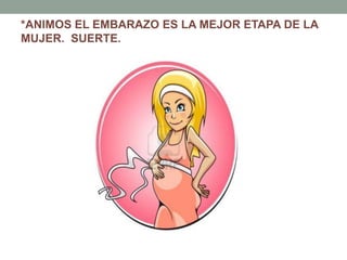 *ANIMOS EL EMBARAZO ES LA MEJOR ETAPA DE LA
MUJER. SUERTE.
 