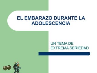 EL EMBARAZO DURANTE LA
ADOLESCENCIA
UN TEMA DE
EXTREMA SERIEDAD
 