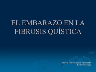 EL EMBARAZO EN LA
 FIBROSIS QUÍSTICA



            Miriam Barrecheguren Fernández
                            R4 Neumología
 