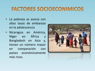 • La pobreza se asocia con
altas tasas de embarazo
en la adolescencia
• Nicaragua en América,
Níger en África y
Bangladesh en Asia y,
tienen un número mayor
en comparación con
países económicamente
más ricos.
 