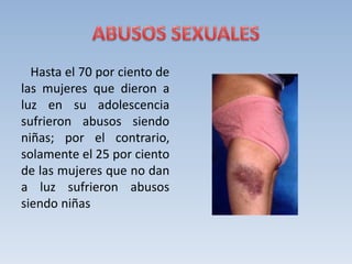 Hasta el 70 por ciento de
las mujeres que dieron a
luz en su adolescencia
sufrieron abusos siendo
niñas; por el contrario,
solamente el 25 por ciento
de las mujeres que no dan
a luz sufrieron abusos
siendo niñas
 