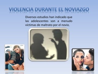 Diversos estudios han indicado que
las adolescentes son a menudo
víctimas de maltrato por el novio,
 