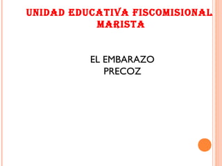 Unidad EdUcativa Fiscomisional
marista
EL EMBARAZO
PRECOZ
 