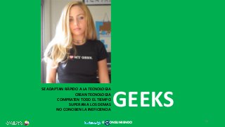 GEEKS
SE ADAPTAN RÁPIDO A LA TECNOLOGIA
CREAN TECNOLOGIA
COMPRATEN TODO EL TIEMPO
SUPERAN A LOS DEMAS
NO CONCIBEN LA INEFICIENCIA
34
@ ONSUMIENDO
 