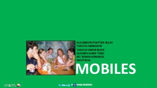 MOBILES
BLACKBERRY/TWITTER RULES
TODO ES INMEDIATO
TODO ES IMPORTANTE
QUIEREN SABER TODO
NO TIENEN HORARIOS
MULTITASK
37
@ ONSUMIENDO
 