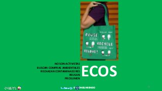 ECOS
NO SON ACTIVISTAS
BUSCAN COMPRAS AMBIENTALES
RECHAZAN CONTAMINADORES
REUSAN
PROSUMEN
39
@ ONSUMIENDO
 