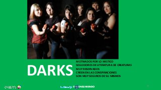 DARKS
MOTIVADOS POR LO MISTICO
SEGUIDORES DE LITERATURA DE CREATURAS
MUY RESERVADOS
CREEN EN LAS CONSPIRACIONES
SON MUY SEGUROS DE SU MISMOS
40
@ ONSUMIENDO
 