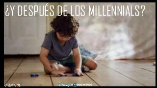 55
@ ONSUMIENDO
¿Y DESPUÉS DE LOS MILLENNIALS?
 