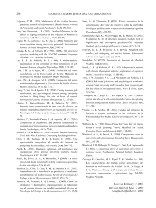 296                               AVARGUES NAVARRO, BORDA MAS, AND LÓPEZ JIMÉNEZ


Helgeson, V. H. (1992). Moderators of the relation between            Sanz, A., & Villamarín, F. (1996). Efecto interactivo de la
    perceived control and adjustment to chronic illness. Journal          autoeficacia y del valor del incentivo sobre la reactividad
    of Personality and Social Psychology, 63(4), 656-666.                 fisiológica periférica ante la ejecución de una tarea cognitiva.
Hetty Van Hemmerk, I. J. (2002). Gender differences in the                Psicothema, 8(3), 491-505.
    effects of coping assistance on the reduction of burnout in       Schemelleh-Engel, K., Moosbrugger, H., & Müller, H. (2003).
    academic staff. Work and Stress, 16(3), 251-263.
                                                                          Evaluating the fit of structural equation models: Test of
Hogan, M. J., Carlson, J. G., & Dua, J. (2002). Stressors and
                                                                          significance and descriptive goodness-of-fit measures.
    stress reactions among university personnel. International
                                                                          Methods of Psychological Research –Online, 8(2), 23-74.
    Journal of Stress Management, 9(4), 289-310.
Jöreskg, K. G., & Sörbom, D. (1993). LISREL VII structural            Schwab, R. L., & Iwanicki, E. F. (1982). Perceived role
    equation modeling with the SIMPLIS command language.                  conflict, role ambiguity, and teacher burnout. Educational
    Hillsdale, N.J.: Scientific Software.                                 Administration Quarterly, 18, 60-74.
Lee, R. T., & Ashforth, B. E. (1996). A metha-analytic                Seisdedos, M. (1997). Inventario de burnout de Maslach.
    examination of the correlates of three dimensions of job              Madrid: Tea Ediciones.
    burnout. Journal of Applied Psychology, 18(2), 123-133.           Smith, C. A., & Wallston, K. A. (1992). Adaptation in patients
León, J. M., & Avargues, M. L. (2004). Evaluación del estrés              with chronic rheumatoid arthritis: application of a general
    sociolaboral en la Universidad de Sevilla. Memoria de                 model. Health Psychology, 11, 151-162.
    investigación. Madrid: Fundación Mapfre Medicina.                 Taris, T. W., Schreurs, P. J. G., & Van Iersel-Van Silfhout, I. J.
León, J.M., & Avargues, M. L. (2007). Evaluación del estrés
                                                                          (2001). Job stress, job strain, and psychological withdrawal
    sociolaboral en el personal la Universidad de Sevilla. Revista
                                                                          among Dutch university staff: towards a dual process model
    Mapfre Medicina, 18(4), 323-332.
                                                                          for the effects of occupational stress. Work & Stress, 15(4),
Leung, T., Siu, O., & Spector, P. E. (2000). Faculty stressors, job
    satisfaction, and psychological distress among university             283-296.
    teachers in Hong Kong: the role of locus of control.              Thompson, M. S., Page, S. L., & Cooper, C. L. (1993). A test of
    International Journal of Stress Management, 7, 121-138.               carver and scheier’s self-control model of stress in exploring
Llorens, S., García-Renedo, M., & Salanova, M. (2005).                    burnout among mental health nurses. Stress Medicine, 9(4),
    Burnout como consecuencia de una crisis de eficacia: un               221-236.
    estudio longitudinal en profesores de secundaria. Revista de      Viloria, H., & Paredes, M. (2002). Estudio del síndrome de
    Psicología del Trabajo y de las Organizaciones, 21(1-2), 55-          burnout o desgaste profesional en los profesores de la
    70.                                                                   Universidad de los Andes. Educere Investigación, 6(17), 29-
Martínez, F., Fernández-Castro, J., & Aparicio, M. C. (2004).             36.
    Comparison of alexithymia and personal competence as
                                                                      Wallston, K. A. (1992). Hocus-Pocus, the Focus Isn´t on Locus:
    moderators of stress reactions between students and teachers.
                                                                          Rotter´s social Learning Theory Modified for Health.
    Studia Psychologica, 46(1), 73-81.
                                                                          Cognitive Theory and Research, 16(2), 183-199.
Maslach, C., & Jackson, S. E. (1986). Maslach Burnout Inventory.
                                                                      Winefield, A. H., & Jarrett, R. (2001). Occupational stress in
    2ª ed. Palo Alto, California: Consulting Psychologists Press.
Otero, J. M., Santiago, M. J., & Castro, C. (2008). Una                   university staff. International Journal of Stress Management,
    aproximación integradora al estudio del burnout en                    8(4), 285-298.
    profesores de universidad. Psicothema, 20(4), 766-772.            Winefield, A. H., Gillespie, N., Stough, C., Dua, J., & Hapuararchi,
Paulik, K. (2001). Hardiness, optimism, self confidence and               J. (2003). Occupational stress in australian universities: a
    occupational stress among university teachers. Studia                 national survey. Melbourne: National Tertiary Education
    Psychologica, 43(2), 91-100.                                          Union.
Rueda, B., Pérez, A. M., & Bermúdez, J. (2003). La salud              Zurriaga, R., González, M. J., Ripoll, P., & Caballer, A. (1998).
    emocional desde la perspectiva de la competencia percibida.           Las características del trabajo como antecedentes del
    Acción psicológica, 2(1), 41-49.
                                                                          burnout en profesionales de la salud. En R. De Diego, &
Salanova, M., Cifre, E., Grau, R. M., & Martínez, I. M. (2005).
                                                                          J. D. Valdivieso (Comps.), Psicología del trabajo. Nuevos
    Antecedentes de la autoeficacia en profesores y estudiantes
                                                                          conceptos, controversias y aplicaciones (pp. 203-212).
    universitarios: un modelo causal. Revista de Psicología del
                                                                          Madrid: Pirámide.
    Trabajo y de las Organizaciones, 21(1-2), 159-176.
Salanova, M., Martínez, I., & Lorente, L. (2005). Cómo los
    obstáculos y facilitadores organizacionales se relacionan                                         Received February 17, 2009
    con el burnout docente: un estudio longitudinal. Revista de                                    Revision received June 16, 2009
    Psicología del Trabajo y las Organizaciones, 21(1-2), 37-54.                                     Accepted September 21, 2009
 