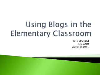 Using Blogs in theElementary Classroom Kelli Meyrand LIS 5260 Summer 2011 