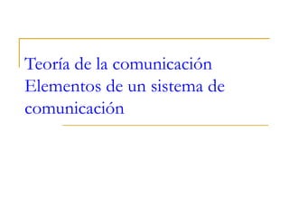 Teoría de la comunicación Elementos de un sistema de comunicación  