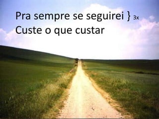 Pra sempre se seguirei } 3xCuste o que custar