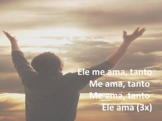 Ele me ama, tanto
Me ama, tanto
Me ama, tanto
Ele ama (3x)
 