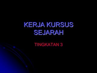 KERJA KURSUS
SEJARAH
TINGKATAN 3

 