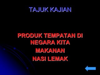 TAJUK KAJIAN

PRODUK TEMPATAN DI
NEGARA KITA
MAKANAN
NASI LEMAK

 