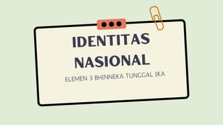 Identitas
nasional
ELEMEN 3 BHINNEKA TUNGGAL IKA
 