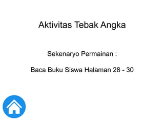 Aktivitas Tebak Angka
Sekenaryo Permainan :
Baca Buku Siswa Halaman 28 - 30
 