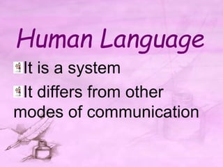 Human Language
It is a system
It differs from other
modes of communication
 