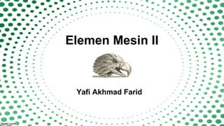 Elemen Mesin II
Yafi Akhmad Farid
 